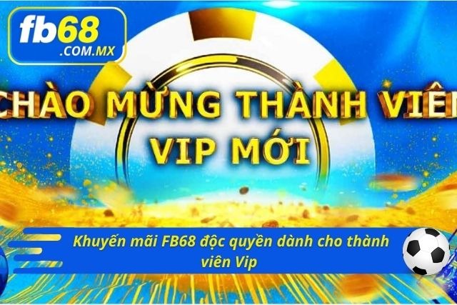 Chương trình ưu đãi FB68 độc quyền dành cho các thành viên Vip 